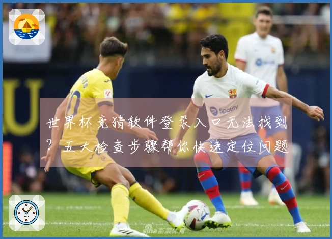 世界杯竞猜软件登录入口无法找到？五大检查步骤帮你快速定位问题