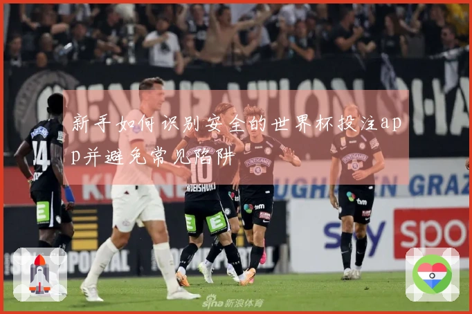 新手如何识别安全的世界杯投注app并避免常见陷阱