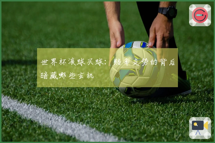 世界杯滚球买球：赔率走势的背后暗藏哪些玄机